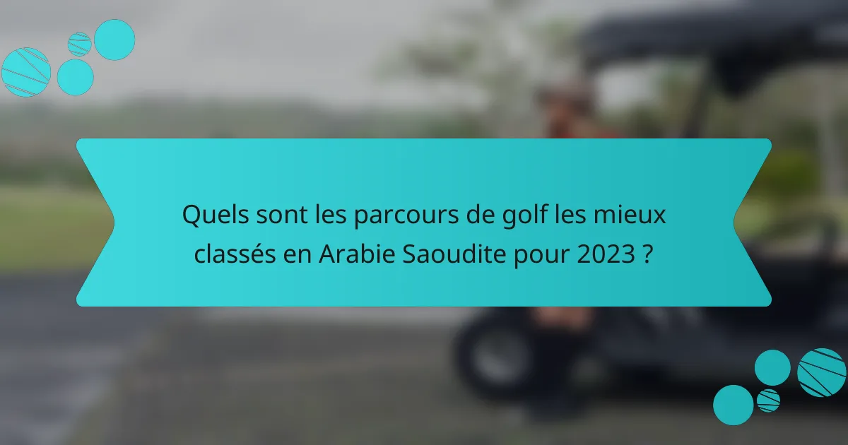 Quels sont les parcours de golf les mieux classés en Arabie Saoudite pour 2023 ?