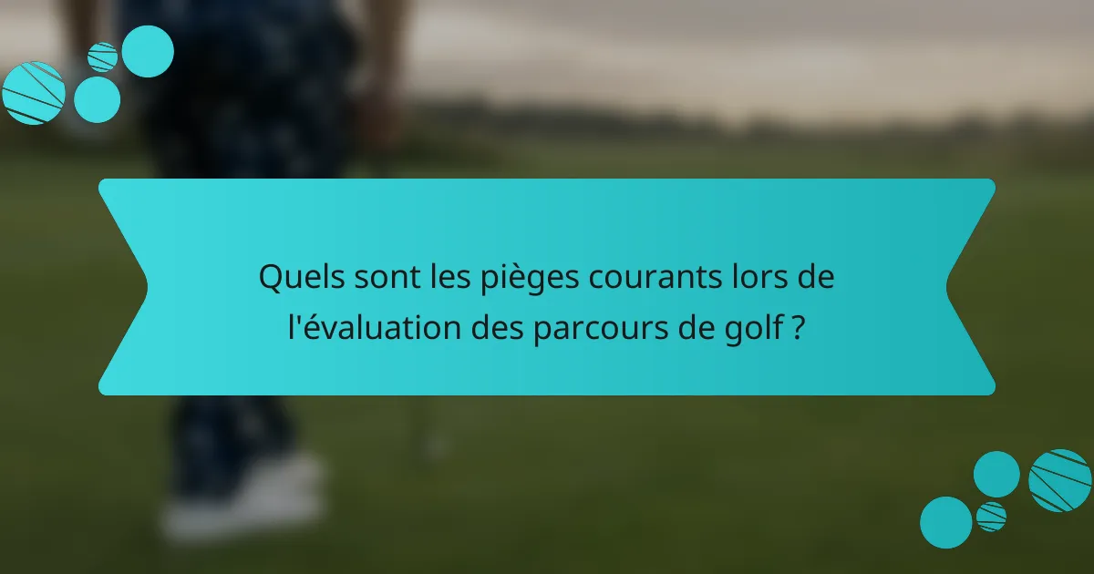 Quels sont les pièges courants lors de l'évaluation des parcours de golf ?