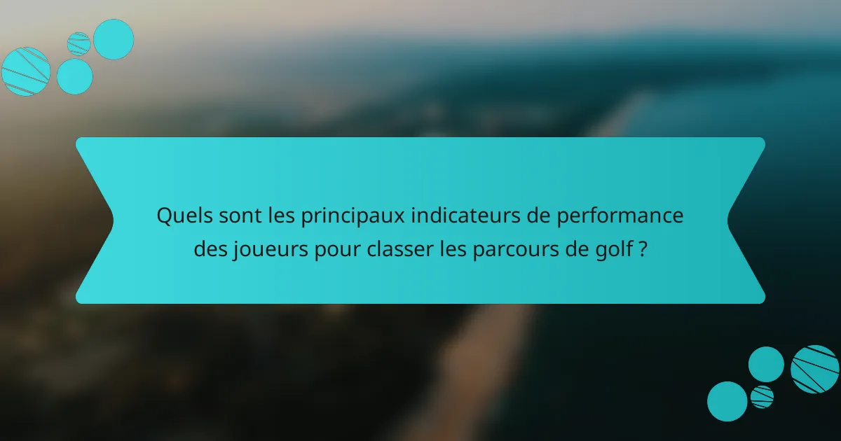 Quels sont les principaux indicateurs de performance des joueurs pour classer les parcours de golf ?